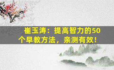 崔玉涛：提高智力的50个早教方法，亲测有效！