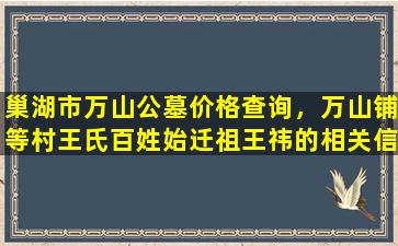 巢湖市万山公墓价格查询，万山铺等村王氏百姓始迁祖王祎的相关信息