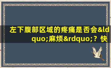 左下腹部区域的疼痛是否会“麻烦”？快速检查这些原因！