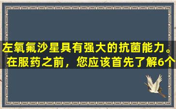 左氧氟沙星具有强大的抗菌能力。在服药之前，您应该首先了解6个副作用。