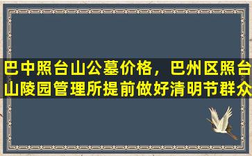 巴中照台山公墓价格，巴州区照台山陵园管理所提前做好清明节群众接待工作准备