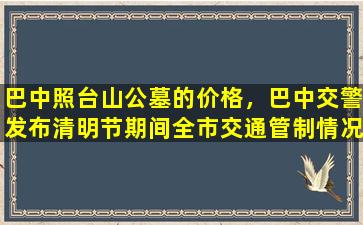 巴中照台山公墓的价格，巴中交警发布清明节期间全市交通管制情况