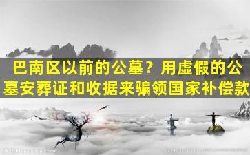 巴南区以前的公墓？用虚假的公墓安葬证和收据来骗领国家补偿款