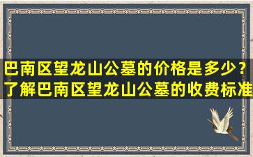巴南区望龙山公墓的价格是多少？了解巴南区望龙山公墓的收费标准