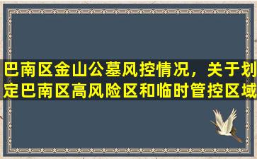 巴南区金山公墓风控情况，关于划定巴南区高风险区和临时管控区域的通告