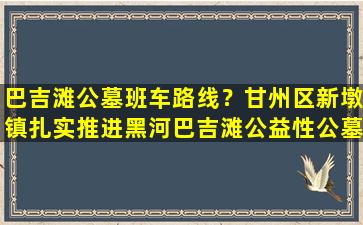巴吉滩公墓班车路线？甘州区新墩镇扎实推进黑河巴吉滩公益性公墓坟头墓地整治工作