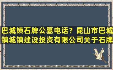 巴城镇石牌公墓电话？昆山市巴城镇城镇建设投资有限公司关于石牌文卫路停车场改造工程项目公开招标公告