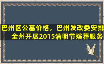 巴州区公墓价格，巴州发改委安排全州开展2015清明节殡葬服务价格大检查