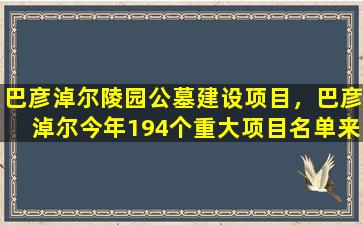 巴彦淖尔陵园公墓建设项目，巴彦淖尔今年194个重大项目名单来了