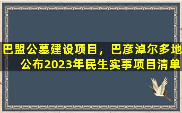 巴盟公墓建设项目，巴彦淖尔多地公布2023年民生实事项目清单