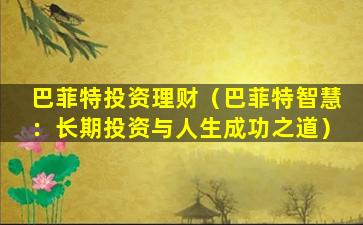 巴菲特投资理财（巴菲特智慧：长期投资与人生成功之道）