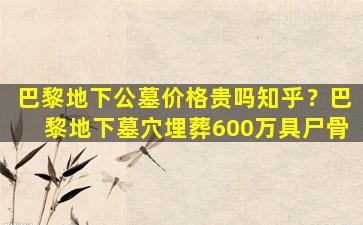 巴黎地下公墓价格贵吗知乎？巴黎地下墓穴埋葬600万具尸骨