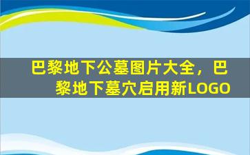 巴黎地下公墓图片大全，巴黎地下墓穴启用新LOGO