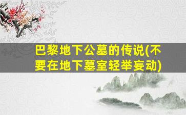 巴黎地下公墓的传说(不要在地下墓室轻举妄动)