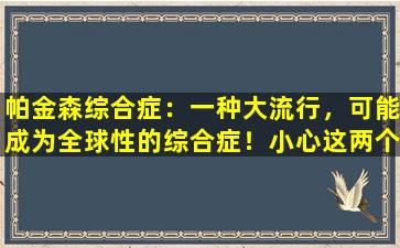 帕金森综合症：一种大流行，可能成为全球性的综合症！小心这两个诱因