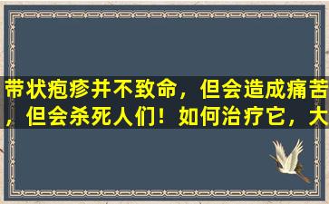 带状疱疹并不致命，但会造成痛苦，但会杀死人们！如何治疗它，大多数可以以5种方式使用