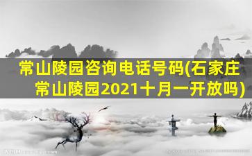 常山陵园咨询电话号码(石家庄常山陵园2021十月一开放吗)