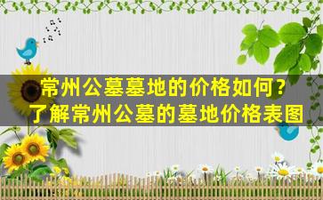常州公墓墓地的价格如何？了解常州公墓的墓地价格表图