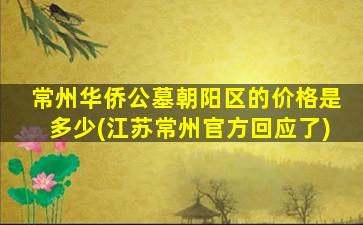 常州华侨公墓朝阳区的价格是多少(江苏常州官方回应了)