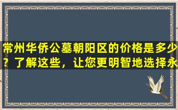 常州华侨公墓朝阳区的价格是多少？了解这些，让您更明智地选择永远的安息之地