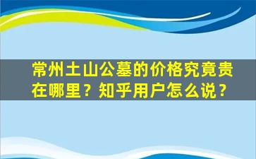 常州土山公墓的价格究竟贵在哪里？知乎用户怎么说？