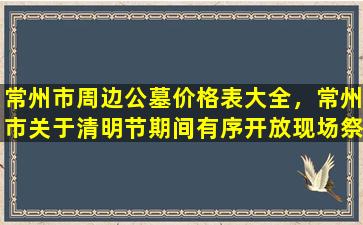 常州市周边公墓价格表大全，常州市关于清明节期间有序开放现场祭扫活动的通告