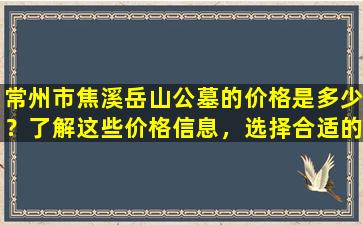 常州市焦溪岳山公墓的价格是多少？了解这些价格信息，选择合适的墓地很重要！