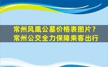 常州风凰公墓价格表图片？常州公交全力保障乘客出行