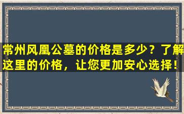 常州风凰公墓的价格是多少？了解这里的价格，让您更加安心选择！