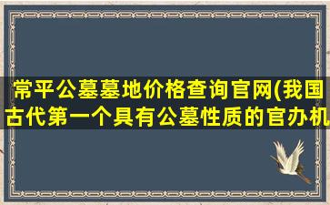常平公墓墓地价格查询官网(我国古代第一个具有公墓性质的官办机构)