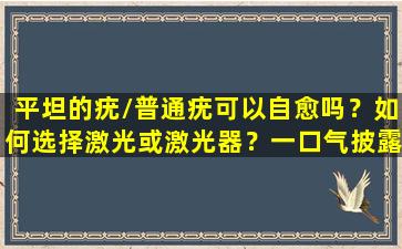 平坦的疣/普通疣可以自愈吗？如何选择激光或激光器？一口气披露疤痕的风险