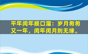 平年闰年顺口溜：岁月匆匆又一年，闰年闰月别无缘。