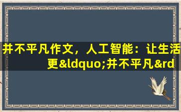 并不平凡作文，人工智能：让生活更“并不平凡”