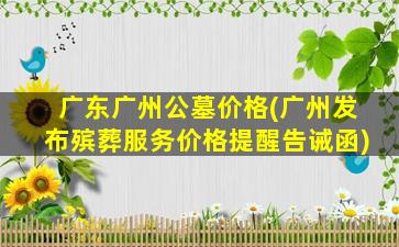 广东广州公墓价格(广州发布殡葬服务价格提醒告诫函)