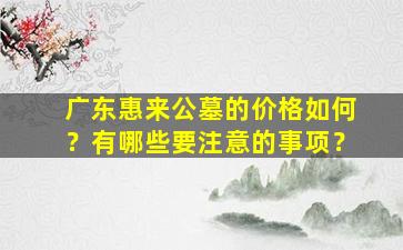 广东惠来公墓的价格如何？有哪些要注意的事项？