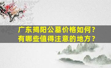 广东揭阳公墓价格如何？有哪些值得注意的地方？