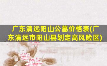 广东清远阳山公墓价格表(广东清远市阳山县划定高风险区)