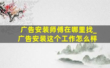 广告安装师傅在哪里找_广告安装这个工作怎么样