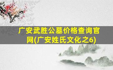广安武胜公墓价格查询官网(广安姓氏文化之6)