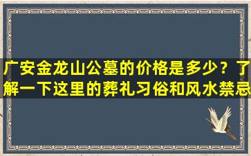 广安金龙山公墓的价格是多少？了解一下这里的葬礼习俗和风水禁忌