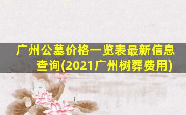广州公墓价格一览表最新信息查询(2021广州树葬费用)