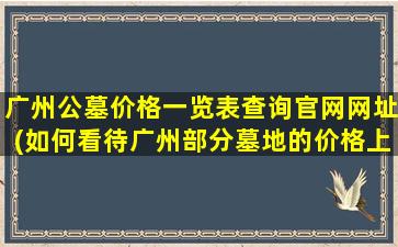 广州公墓价格一览表查询官网网址(如何看待广州部分墓地的价格上涨幅度超过房价的现象)