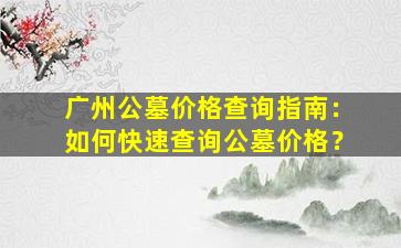 广州公墓价格查询指南：如何快速查询公墓价格？