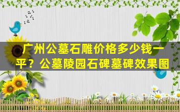 广州公墓石雕价格多少钱一平？公墓陵园石碑墓碑效果图