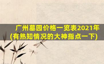广州墓园价格一览表2021年(有熟知情况的大神指点一下)