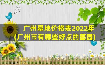 广州墓地价格表2022年(广州市有哪些好点的墓园)
