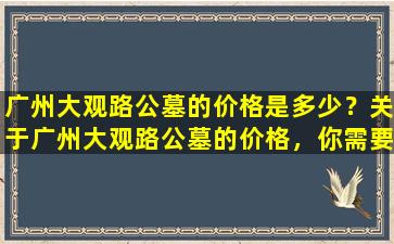 广州大观路公墓的价格是多少？关于广州大观路公墓的价格，你需要知道这些！