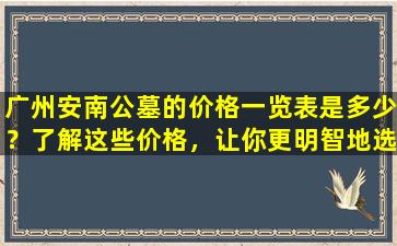 广州安南公墓的价格一览表是多少？了解这些价格，让你更明智地选择安葬方案！