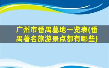 广州市番禺墓地一览表(番禺著名旅游景点都有哪些)