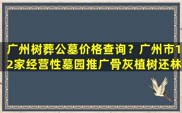 广州树葬公墓价格查询？广州市12家经营性墓园推广骨灰植树还林
